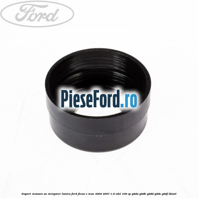Suport manson ax stergator luneta Ford Focus C-Max 2003-2007 1.6 TDCi 109 cp G8DA, G8DB, G8DD, G8DE, G8DF diesel