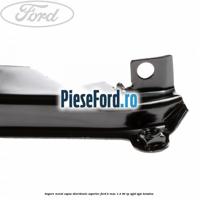 Suport metal capac distributie superior Ford B-Max 1.4 90 cp SPJD, SPJE benzina