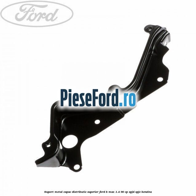Suport metal capac distributie superior Ford B-Max 1.4 90 cp SPJD, SPJE benzina