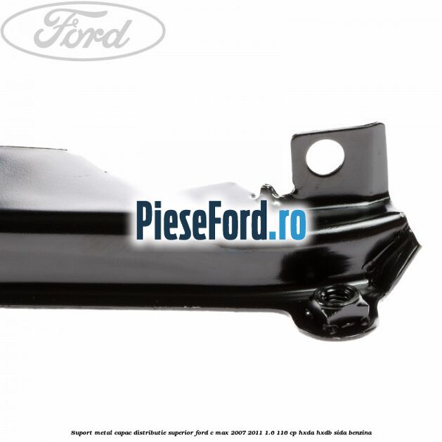 Suport metal capac distributie superior Ford C-Max 2007-2011 1.6 116 cp HXDA, HXDB, SIDA benzina
