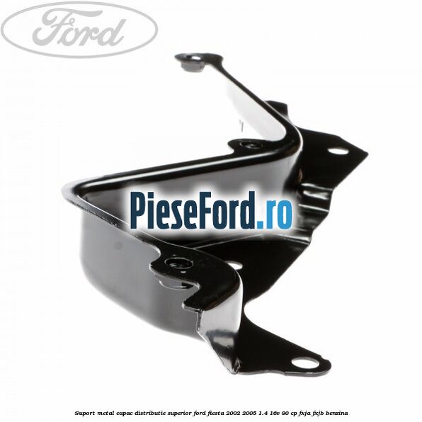 Suport metal capac distributie superior Ford Fiesta 2002-2005 1.4 16V 80 cp Suport metal capac distributie superior Ford Fiesta 2002-2005 1.4 16V 80 cp FXJA, FXJB benzina