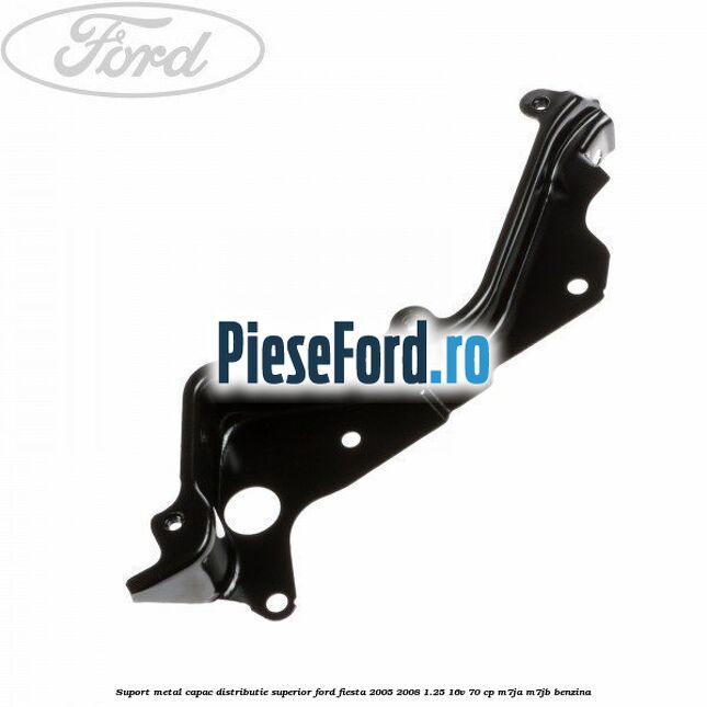 Suport metal capac distributie superior Ford Fiesta 2005-2008 1.25 16V 70 cp Suport metal capac distributie superior Ford Fiesta 2005-2008 1.25 16V 70 cp M7JA, M7JB benzina