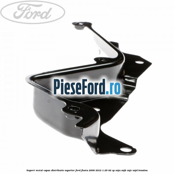 Suport metal capac distributie superior Ford Fiesta 2008-2012 1.25 82 cp SNJA, SNJB, SNJC, SNJD benzina