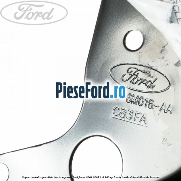 Suport metal capac distributie superior Ford Focus 2004-2007 1.6 100 cp HWDA, HWDB, SHDA, SHDB, SHDC benzina