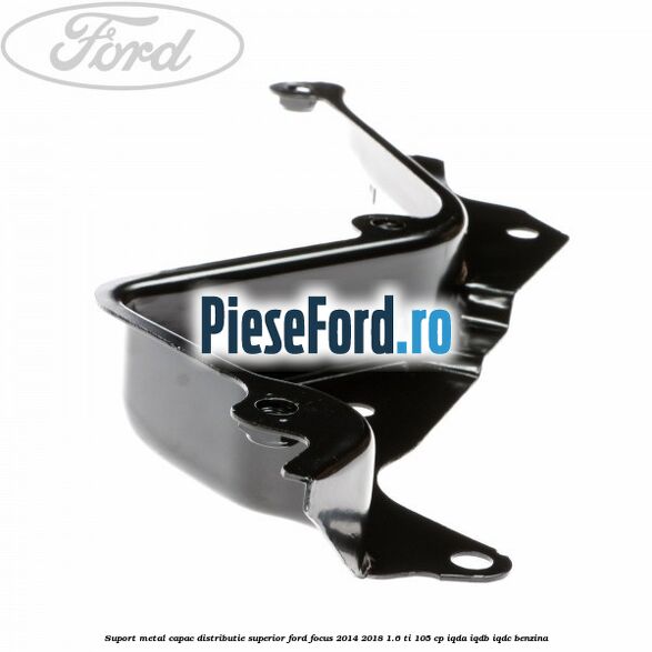 Suport metal capac distributie superior Ford Focus 2014-2018 1.6 Ti 105 cp Suport metal capac distributie superior Ford Focus 2014-2018 1.6 Ti 105 cp IQDA, IQDB, IQDC benzina