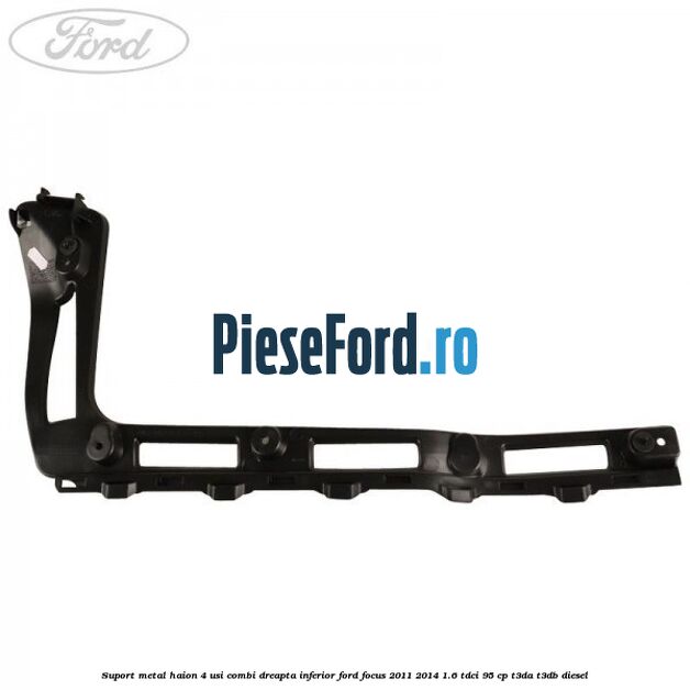 Suport metal haion 4 usi combi dreapta inferior Ford Focus 2011-2014 1.6 TDCi 95 cp T3DA, T3DB diesel