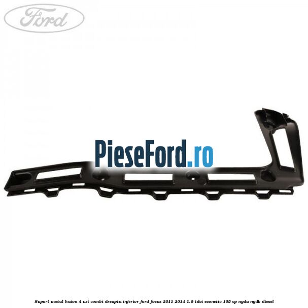 Suport metal haion 4 usi combi dreapta inferior Ford Focus 2011-2014 1.6 TDCi ECOnetic 105 cp NGDA, NGDB diesel