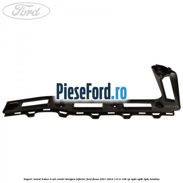 Suport metal haion 4 usi combi dreapta inferior Ford Focus 2011-2014 1.6 Ti 105 cp IQDA, IQDB, IQDC benzina