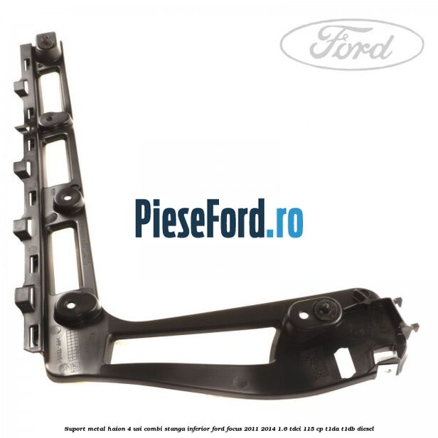 Suport metal haion 4 usi combi stanga inferior Ford Focus 2011-2014 1.6 TDCi 115 cp T1DA, T1DB diesel