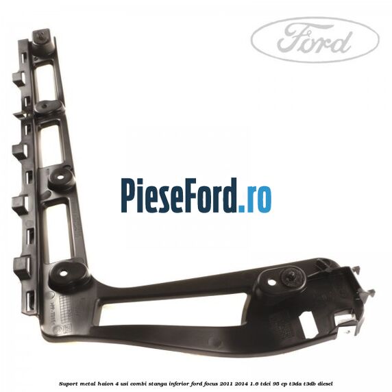 Suport metal haion 4 usi combi stanga inferior Ford Focus 2011-2014 1.6 TDCi 95 cp T3DA, T3DB diesel