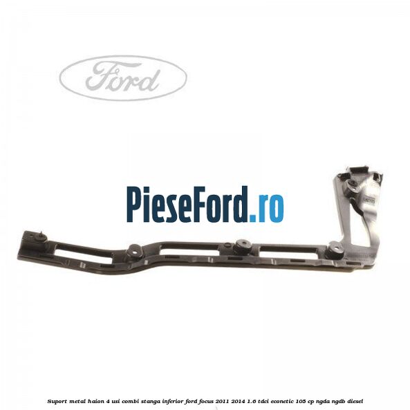 Suport metal haion 4 usi combi stanga inferior Ford Focus 2011-2014 1.6 TDCi ECOnetic 105 cp NGDA, NGDB diesel