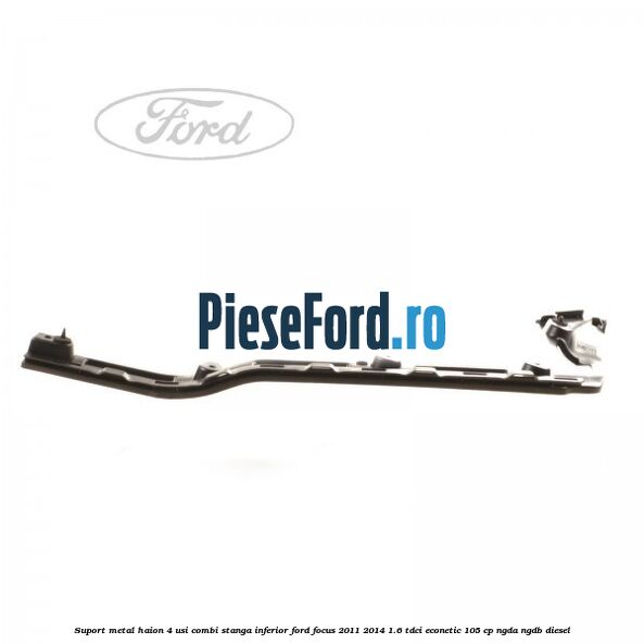Suport metal haion 4 usi combi stanga inferior Ford Focus 2011-2014 1.6 TDCi ECOnetic 105 cp NGDA, NGDB diesel