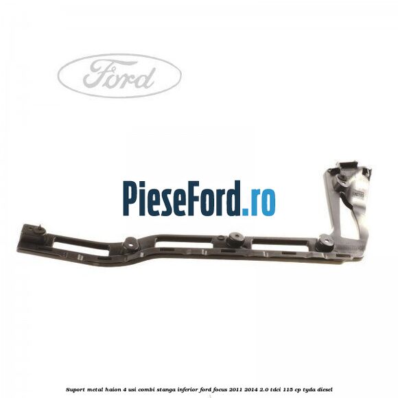 Suport metal haion 4 usi combi stanga inferior Ford Focus 2011-2014 2.0 TDCi 115 cp TYDA diesel
