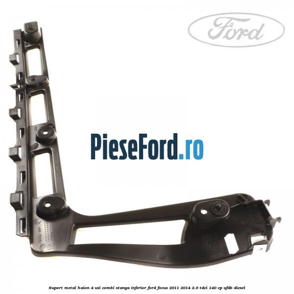 Suport metal haion 4 usi combi stanga inferior Ford Focus 2011-2014 2.0 TDCi 140 cp UFDB diesel