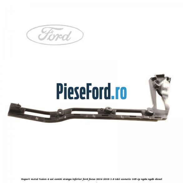 Suport metal haion 4 usi combi stanga inferior Ford Focus 2014-2018 1.6 TDCi ECOnetic 105 cp NGDA, NGDB diesel
