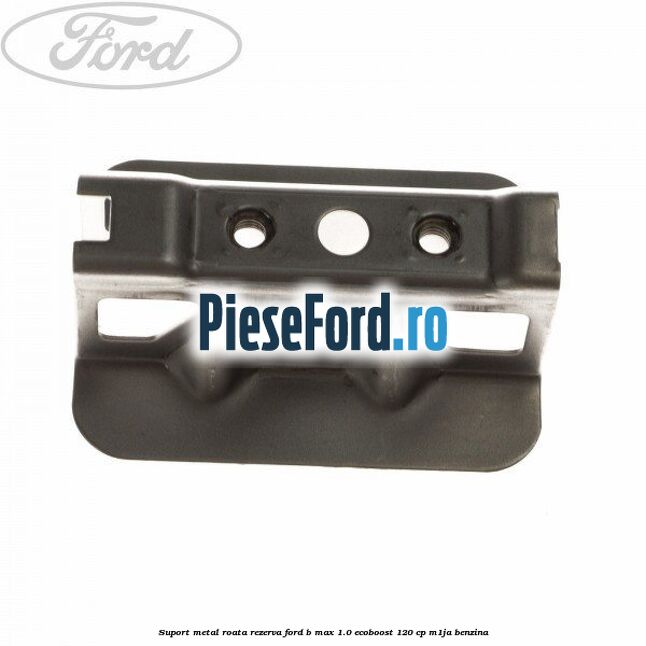 Suport metal roata rezerva Ford B-Max 1.0 EcoBoost 120 cp M1JA benzina