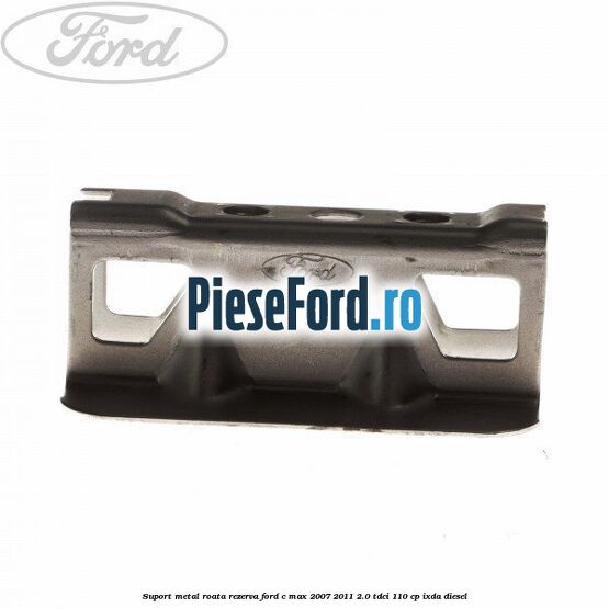 Suport metal roata rezerva Ford C-Max 2007-2011 2.0 TDCi 110 cp IXDA diesel