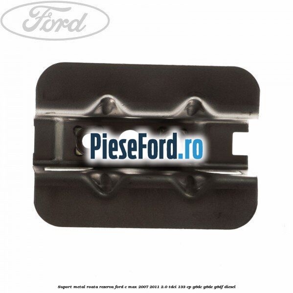 Suport metal roata rezerva Ford C-Max 2007-2011 2.0 TDCi 133 cp G6DC, G6DE, G6DF diesel