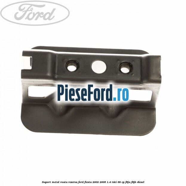 Suport metal roata rezerva Ford Fiesta 2002-2005 1.4 TDCi 68 cp F6JA, F6JB diesel