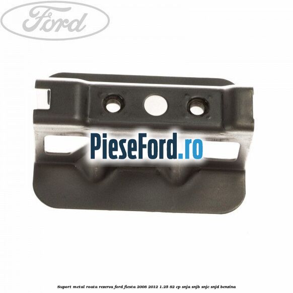 Suport metal roata rezerva Ford Fiesta 2008-2012 1.25 82 cp SNJA, SNJB, SNJC, SNJD benzina