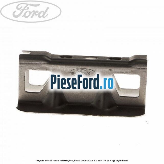 Suport metal roata rezerva Ford Fiesta 2008-2012 1.6 TDCi 75 cp HHJF, UBJA diesel