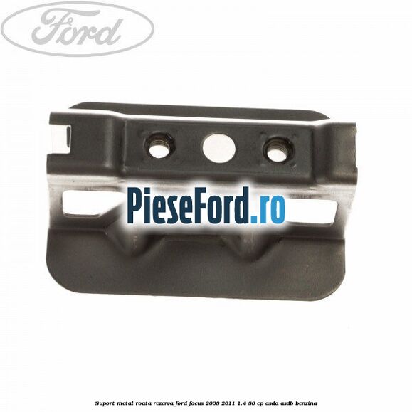 Suport metal roata rezerva Ford Focus 2008-2011 1.4 80 cp ASDA, ASDB benzina