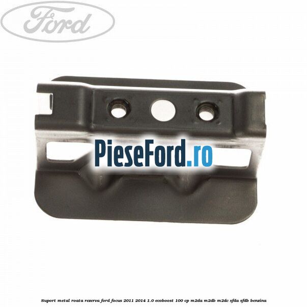 Suport metal roata rezerva Ford Focus 2011-2014 1.0 EcoBoost 100 cp Suport metal roata rezerva Ford Focus 2011-2014 1.0 EcoBoost 100 cp M2DA, M2DB, M2DC, SFDA, SFDB benzina