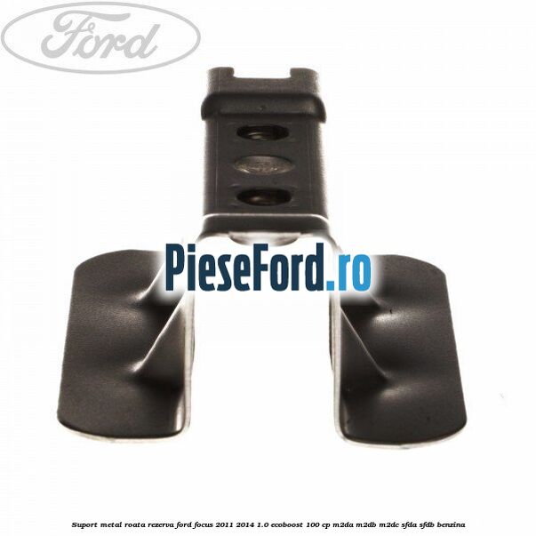 Suport metal roata rezerva Ford Focus 2011-2014 1.0 EcoBoost 100 cp Suport metal roata rezerva Ford Focus 2011-2014 1.0 EcoBoost 100 cp M2DA, M2DB, M2DC, SFDA, SFDB benzina