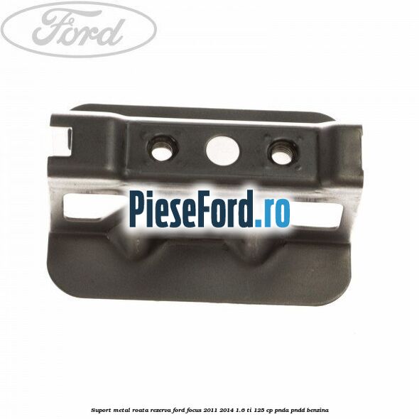 Suport metal roata rezerva Ford Focus 2011-2014 1.6 Ti 125 cp PNDA, PNDD benzina