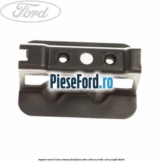 Suport metal roata rezerva Ford Focus 2011-2014 2.0 TDCi 115 cp TYDA diesel