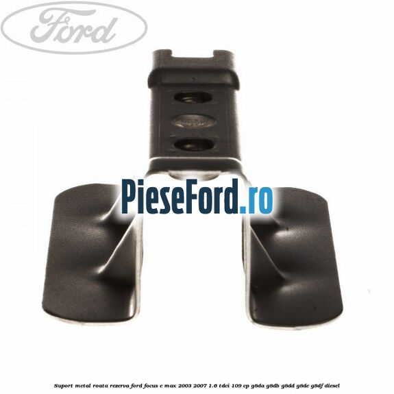 Suport metal roata rezerva Ford Focus C-Max 2003-2007 1.6 TDCi 109 cp G8DA, G8DB, G8DD, G8DE, G8DF diesel