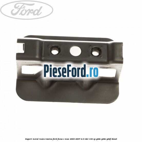 Suport metal roata rezerva Ford Focus C-Max 2003-2007 2.0 TDCi 133 cp G6DC, G6DE, G6DF diesel