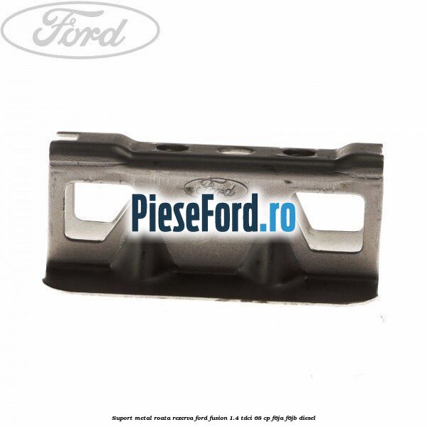 Suport metal roata rezerva Ford Fusion 1.4 TDCi 68 cp F6JA, F6JB diesel