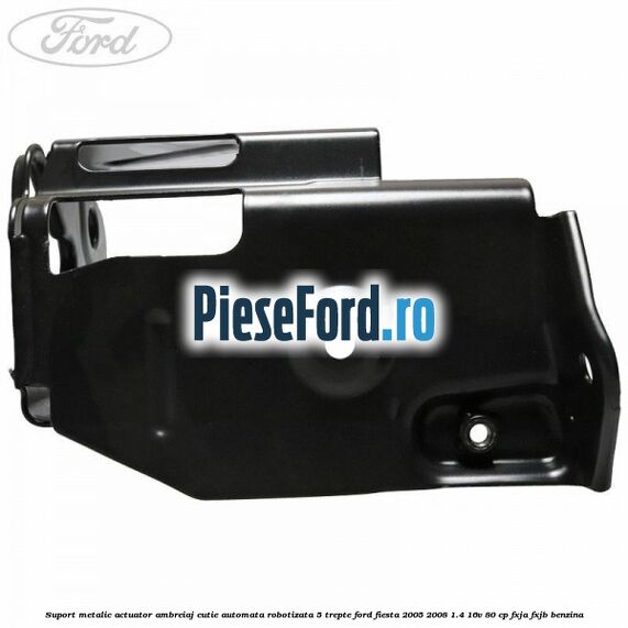 Suport metalic actuator ambreiaj cutie automata robotizata 5 trepte Ford Fiesta 2005-2008 1.4 16V 80 cp FXJA, FXJB benzina