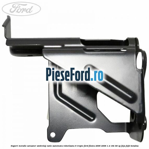 Suport metalic actuator ambreiaj cutie automata robotizata 5 trepte Ford Fiesta 2005-2008 1.4 16V 80 cp FXJA, FXJB benzina