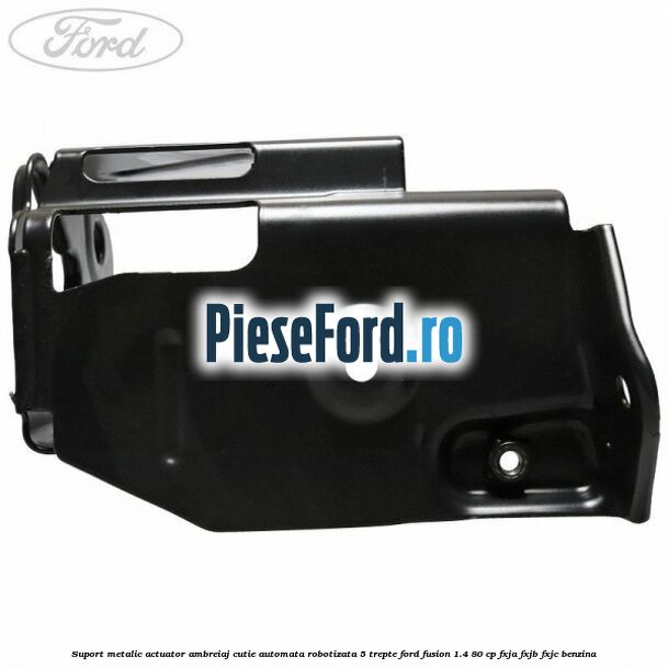 Suport metalic actuator ambreiaj cutie automata robotizata 5 trepte Ford Fusion 1.4 80 cp Suport metalic actuator ambreiaj cutie automata robotizata 5 trepte Ford Fusion 1.4 80 cp FXJA, FXJB, FXJC benzina