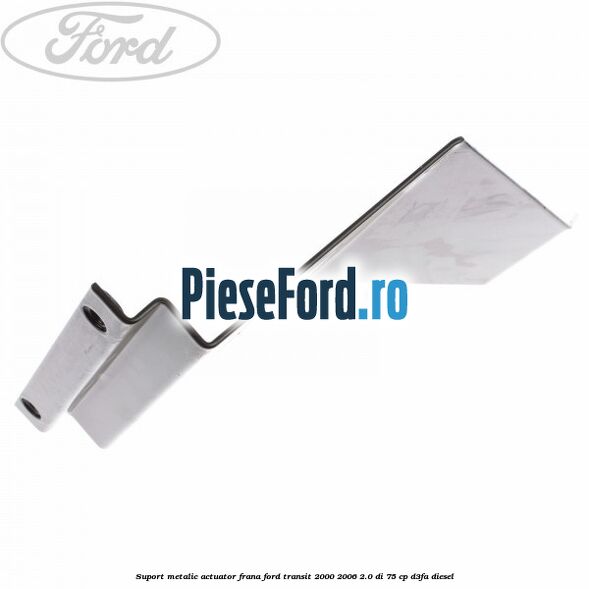 Suport metalic actuator frana Ford Transit 2000-2006 2.0 DI 75 cp Suport metalic actuator frana Ford Transit 2000-2006 2.0 DI 75 cp D3FA diesel