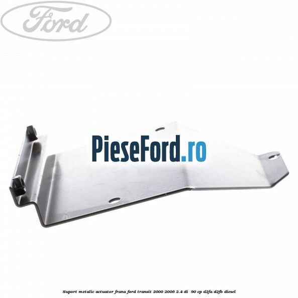 Suport metalic actuator frana Ford Transit 2000-2006 2.4 DI  90 cp D2FA, D2FB diesel
