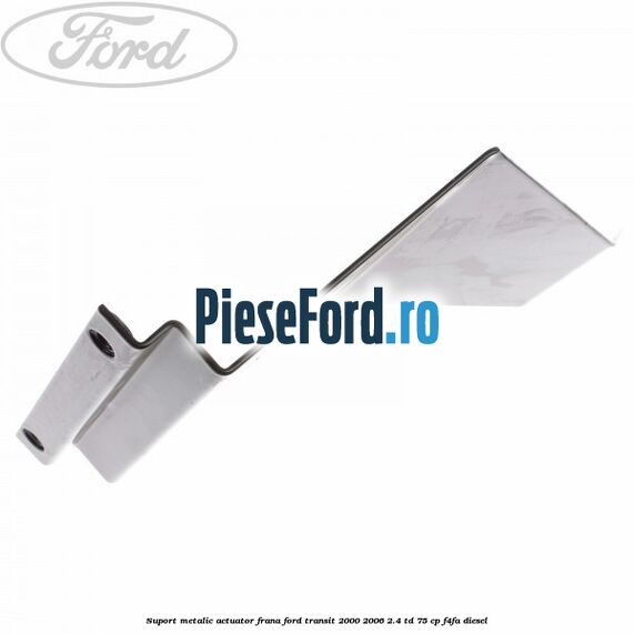 Suport metalic actuator frana Ford Transit 2000-2006 2.4 TD 75 cp F4FA diesel