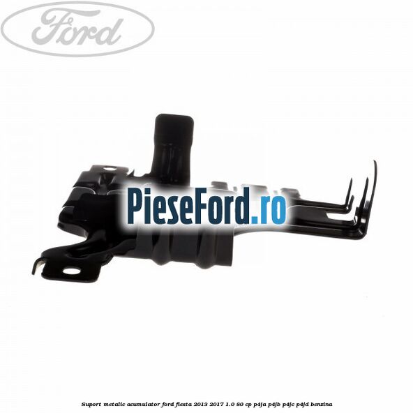 Suport metalic acumulator Ford Fiesta 2013-2017 1.0 80 cp Suport metalic acumulator Ford Fiesta 2013-2017 1.0 80 cp P4JA, P4JB, P4JC, P4JD benzina