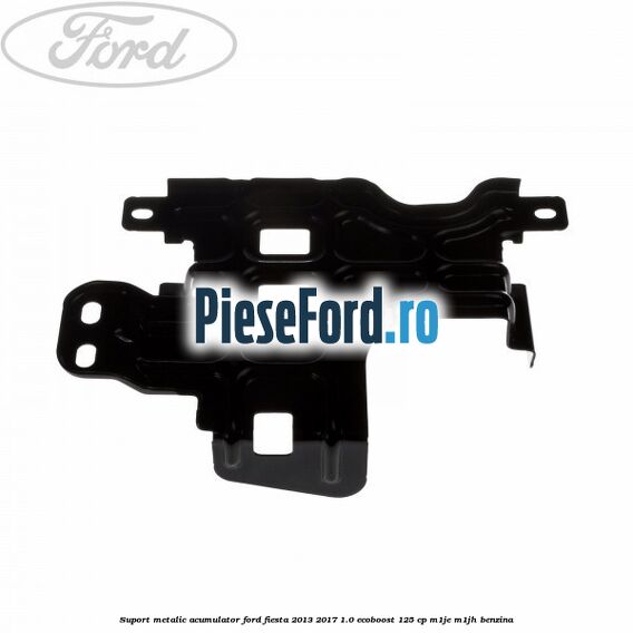 Suport metalic acumulator Ford Fiesta 2013-2017 1.0 EcoBoost 125 cp M1JE, M1JH benzina