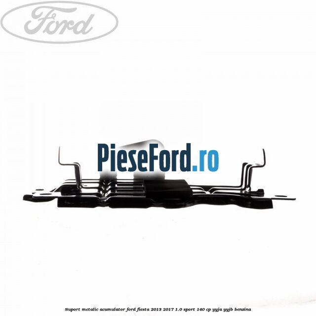 Suport metalic acumulator Ford Fiesta 2013-2017 1.0 Sport 140 cp YYJA, YYJB benzina
