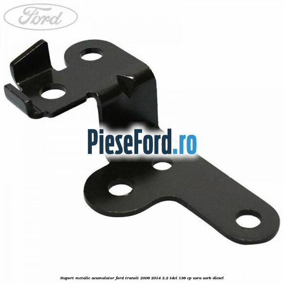 Suport metalic acumulator Ford Transit 2006-2014 2.2 TDCi 136 cp Suport metalic acumulator Ford Transit 2006-2014 2.2 TDCi 136 cp USRA, USRB diesel