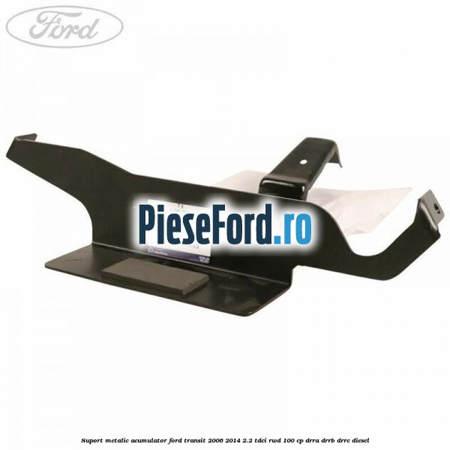 Suport metalic acumulator Ford Transit 2006-2014 2.2 TDCi RWD 100 cp DRRA, DRRB, DRRC diesel