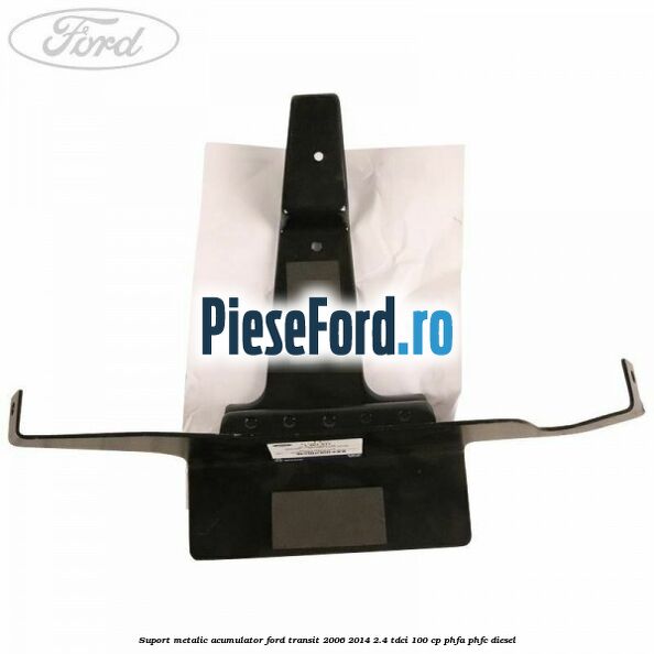 Suport metalic acumulator Ford Transit 2006-2014 2.4 TDCi 100 cp PHFA, PHFC diesel