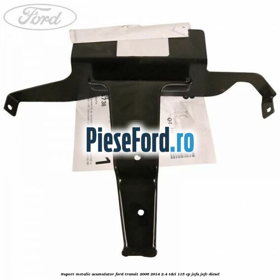 Suport metalic acumulator Ford Transit 2006-2014 2.4 TDCi 115 cp JXFA, JXFC diesel