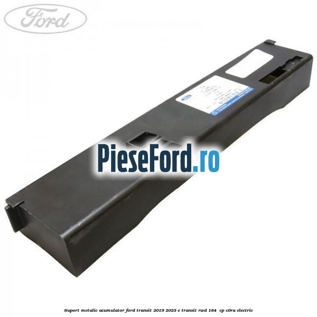 Suport metalic acumulator Ford Transit 2019-2023 E-TRANSIT RWD 184  cp C0RA electric