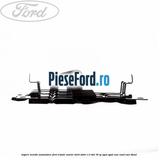 Suport metalic acumulator Ford Transit Courier 2019-2023 1.5 TDCi 75 cp UGCA, UGCB, XUCC, XUCD, XUCE diesel