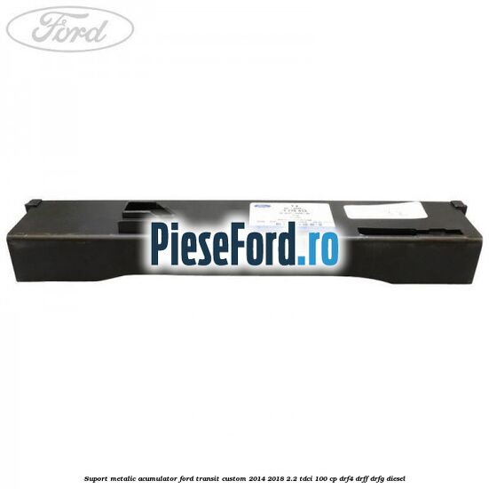 Suport metalic acumulator Ford Transit Custom 2014-2018 2.2 TDCi 100 cp DRF4, DRFF, DRFG diesel