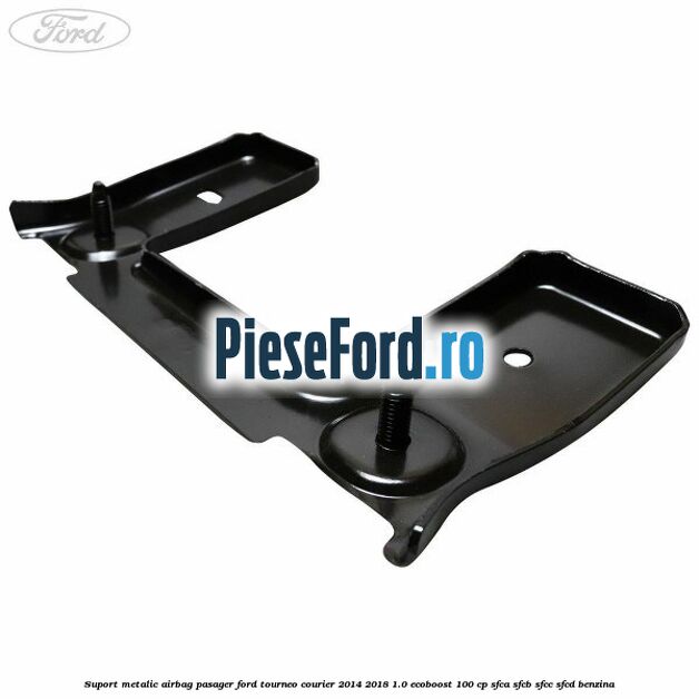 Suport metalic airbag pasager Ford Tourneo Courier 2014-2018 1.0 EcoBoost 100 cp SFCA, SFCB, SFCC, SFCD benzina